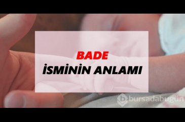 Bade isminin anlamı nedir? Karakter özellikleri nelerdir?