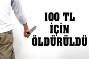 100 LİRA İÇİN ÖLDÜRÜLDÜ