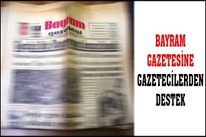 BAYRAM GAZETESİNE DUAYEN GAZETECİLERDEN DESTEK