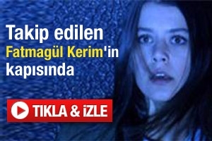 TAKİP EDİLEN FATMAGÜL KERİM'İN KAPISINDA