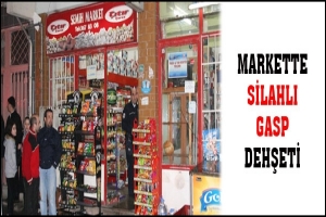 MARKETTE SİLAHLI GASP DEHŞETİ