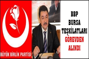 BURSA BBP İL VE İLÇELERİ GÖREVDEN ALINDI