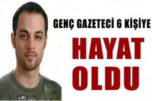 GAZETECİ 6 KİŞİYE HAYAT OLDU