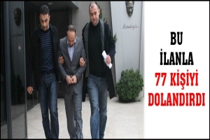 BU İLANLA 77 KİŞİYİ DOLANDIRDI