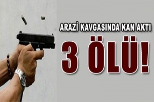 ARAZİ KAVGASI: 3 ÖLÜ!