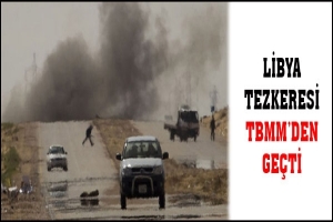 LİBYA TEZKERESİ TBMM'DEN GEÇTİ