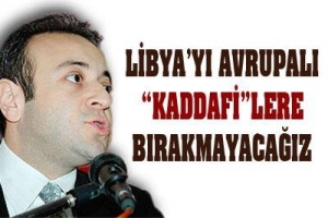 LİBYA'YI AVRUPALI KADDAFİ'LERE BIRAKMAYACAĞIZ