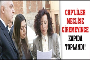 CHP'LİLER MECLİSE GİREMEYİNCE KAPIDA TOPLANDI!