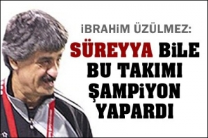 SÜREYYA BİLE BU TAKIMI ŞAMPİYON YAPARDI