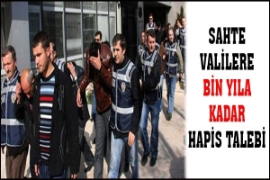SAHTE VALİLERİN BİN YILA KADAR HAPSİ İSTENDİ