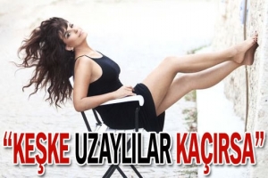 'KEŞKE BENİ UZAYLILAR KAÇIRSA...'