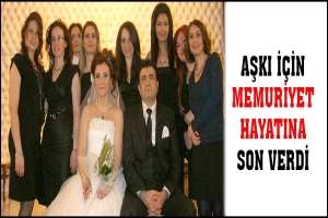 AŞKI İÇİN MEMURİYET HAYATINA SON VERDİ