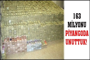 163 MİLYONU PİYANGODA UNUTTUK!