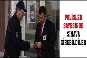 POLİSLER SAYESİNDE SINAVA GİREBİLDİLER