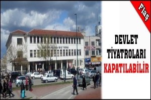 DEVLET TİYATROLARI KAPATILABİLİR