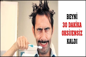 BEYNİ 30 DAKİKA OKSİJENSİZ KALDI