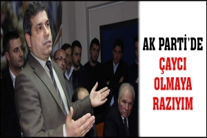 AK PARTİ'DE ÇAYCI OLMAYA RAZIYIM