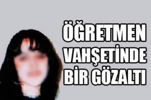 ÖĞRETMEN VAHŞETİNDE BİR GÖZALTI