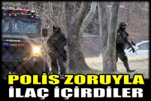 POLİS ZORUYLA İLAÇ İÇİRDİLER
