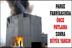 PARKE FABRİKASINDA ÖNCE PATLAMA SONRA BÜYÜK YANGIN