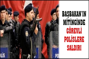 BAŞBAKAN'IN MİTİNGİNDE GÖREVLİ POLİSLERE SALDIRI