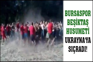BURSASPOR BEŞİKTAŞ HUSUMETİ UKRAYNA'YA SIÇRADI!