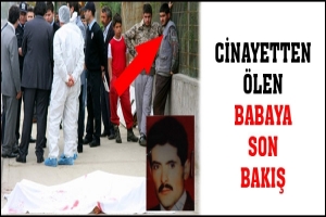 CİNAYETTEN ÖLEN BABAYA SON BAKIŞ