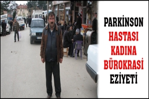 PARKİNSON HASTASI KADINA BÜROKRASİ EZİYETİ
