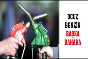 UCUZ BENZİN BAŞKA BAHARA