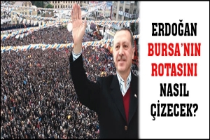 ERDOĞAN BURSA'NIN ROTASINI NASIL ÇİZECEK?
