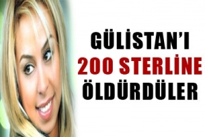 GÜLİSTAN, 200 STERLİNE ÖLDÜRÜLDÜ