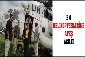 BM HELİKOPTERLERİNE ATEŞ AÇILDI