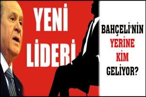BAHÇELİ'NİN YERİNE KİM GELİYOR?