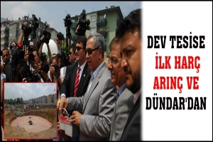 DEV TESİSE İLK HARÇ ARINÇ VE DÜNDAR'DAN