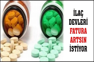 İLAÇ DEVLERİ FATURA ARTSIN İSTİYOR