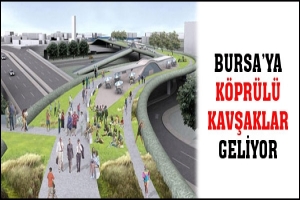 BURSA'YA KÖPRÜLÜ KAVŞAKLAR GELİYOR