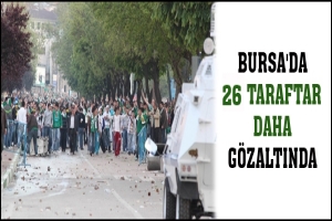 BURSA'DA 26 TARAFTAR DAHA GÖZALTINDA
