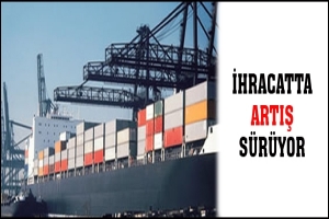 İHRACATTA ARTIŞ SÜRÜYOR