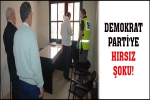 DEMOKRAT PARTİ'YE HIRSIZ ŞOKU