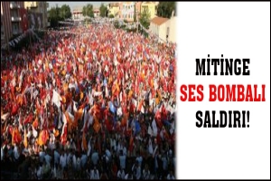 MİTİNGE SES BOMBALI SALDIRI!