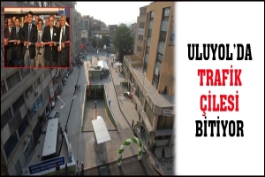 ULUYOL'DA TRAFİK ÇİLESİ BİTİYOR