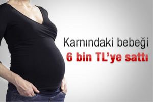 Karnındaki bebeği 6 bin liraya sattı