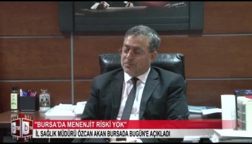 Bursa İl Sağlık Müdürü Dr. Özcan Akan: "Bursa'da menenjit riski yok"