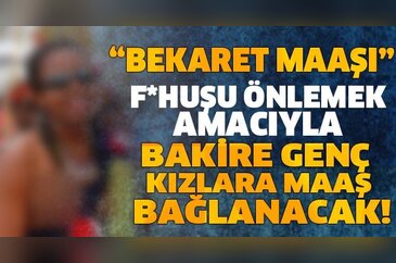 Bakire genç kızlara maaş bağlanacak...