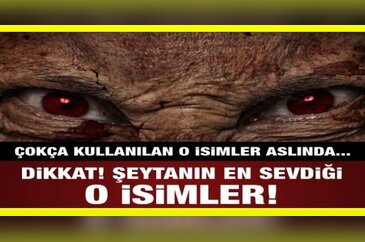 Şeytan işte bu isimleri çok seviyor