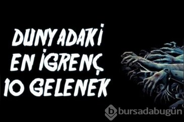 Dünyanın en iğrenç 10 geleneği
