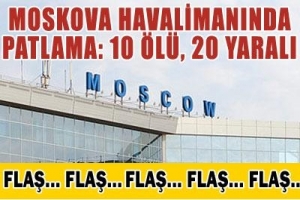 MOSKOVA HAVAALANI'NDA PATLAMA