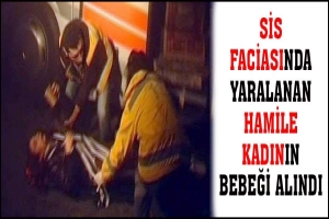 SİS FACİASINDA YARALANAN HAMİLE KADININ BEBEĞİ ALINDI