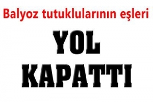 BALYOZ TUTUKLULARININ EŞİ YOL KAPATTI
