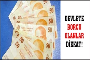 DEVLETE BORCU OLANLAR DİKKAT!